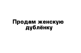 Продам женскую  дублёнку 